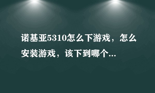 诺基亚5310怎么下游戏，怎么安装游戏，该下到哪个文件夹才行？