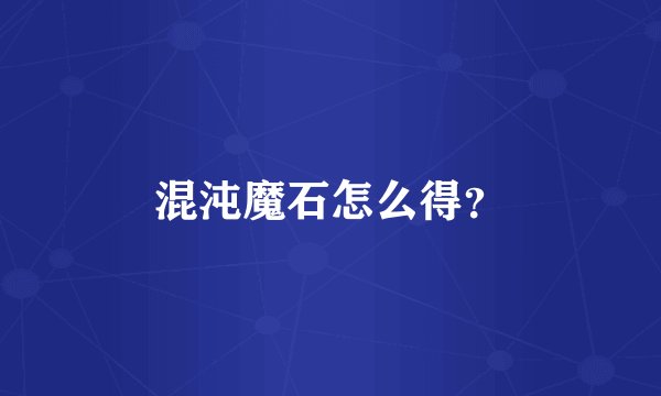 混沌魔石怎么得？