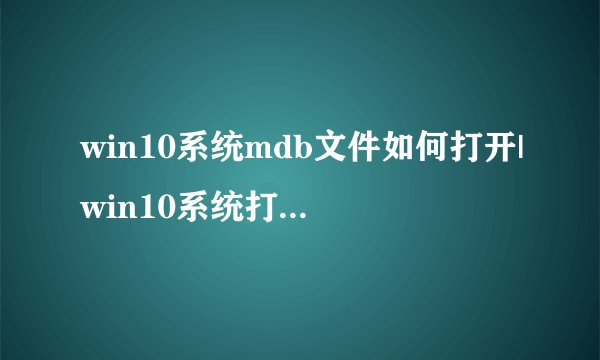 win10系统mdb文件如何打开|win10系统打开mdb文件的详细步骤