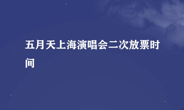 五月天上海演唱会二次放票时间
