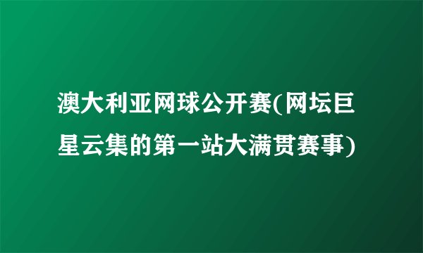 澳大利亚网球公开赛(网坛巨星云集的第一站大满贯赛事)