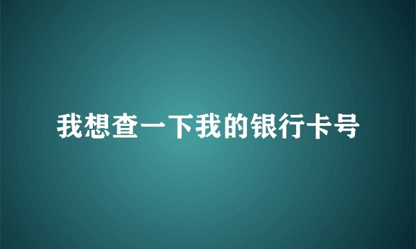 我想查一下我的银行卡号