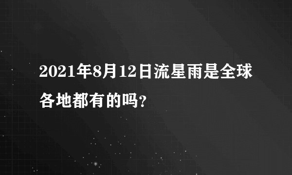 2021年8月12日流星雨是全球各地都有的吗？