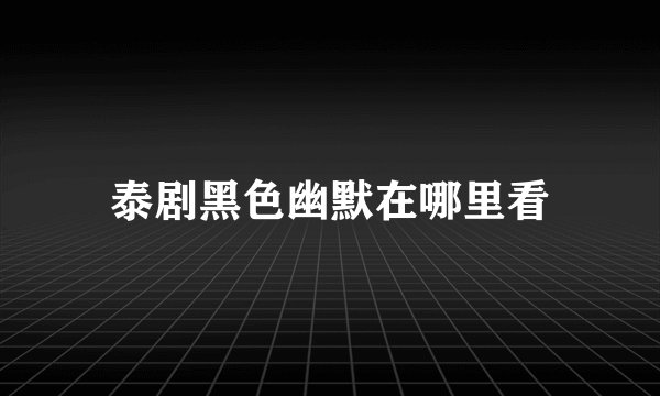 泰剧黑色幽默在哪里看