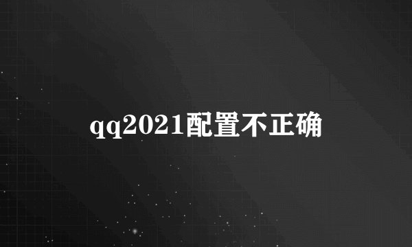 qq2021配置不正确