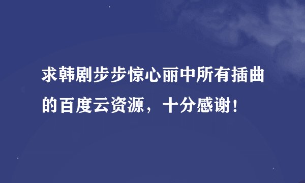 求韩剧步步惊心丽中所有插曲的百度云资源，十分感谢！