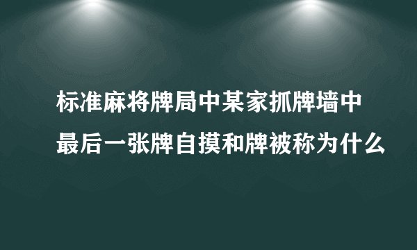 标准麻将牌局中某家抓牌墙中最后一张牌自摸和牌被称为什么