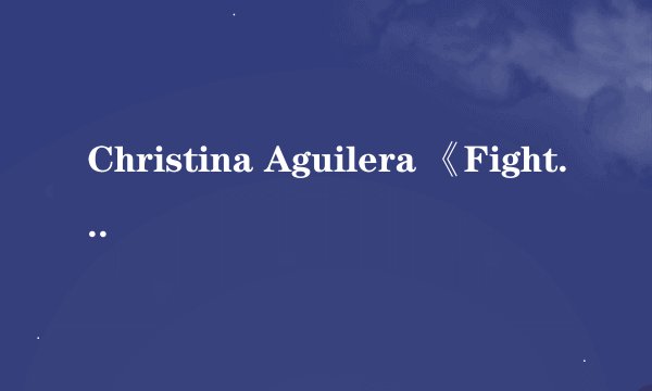 Christina Aguilera 《Fighter》完整歌词