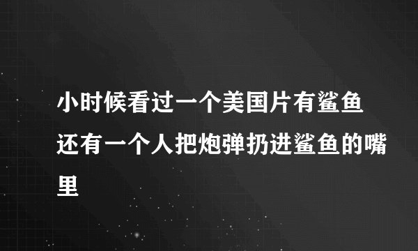 小时候看过一个美国片有鲨鱼还有一个人把炮弹扔进鲨鱼的嘴里