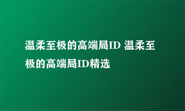 温柔至极的高端局ID 温柔至极的高端局ID精选