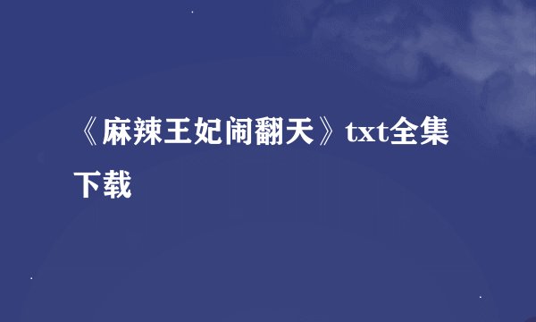 《麻辣王妃闹翻天》txt全集下载