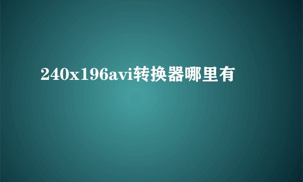 240x196avi转换器哪里有