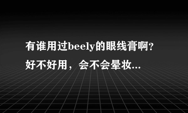 有谁用过beely的眼线膏啊？好不好用，会不会晕妆？他家的化妆品怎么样？