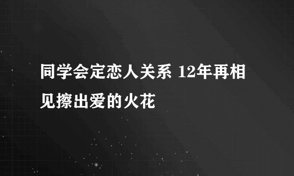 同学会定恋人关系 12年再相见擦出爱的火花