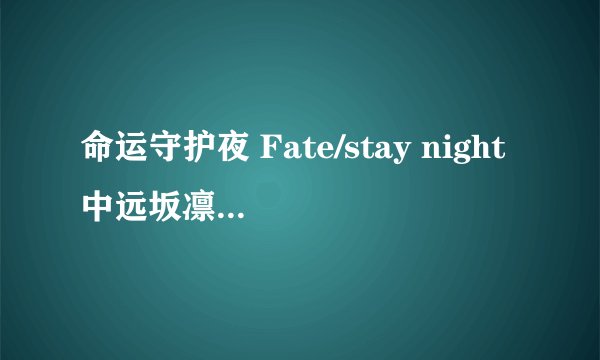 命运守护夜 Fate/stay night中远坂凛喜欢男主角吗？有亲过或一起睡过觉吗？