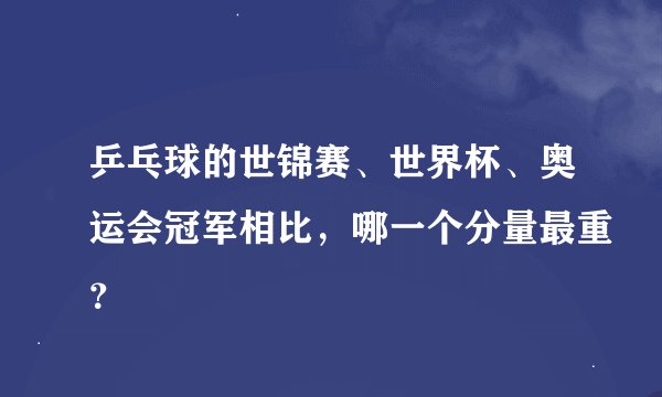 乒乓球的世锦赛、世界杯、奥运会冠军相比，哪一个分量最重？
