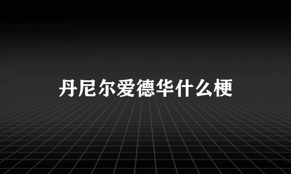 丹尼尔爱德华什么梗