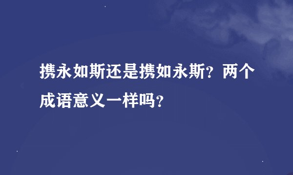 携永如斯还是携如永斯？两个成语意义一样吗？