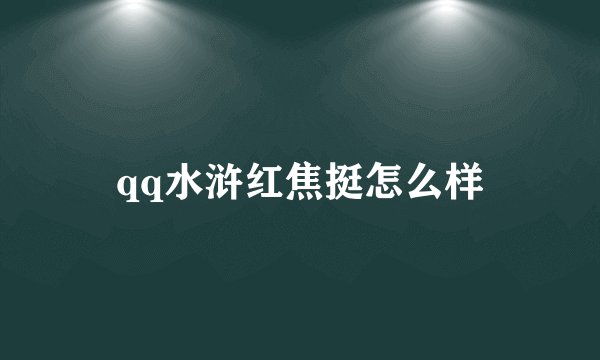 qq水浒红焦挺怎么样
