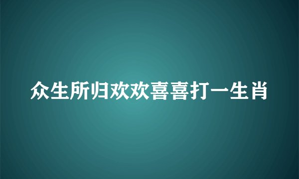 众生所归欢欢喜喜打一生肖