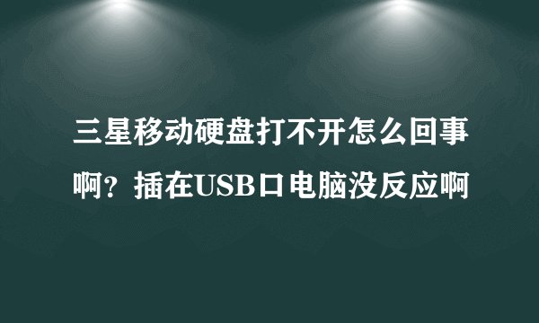 三星移动硬盘打不开怎么回事啊？插在USB口电脑没反应啊