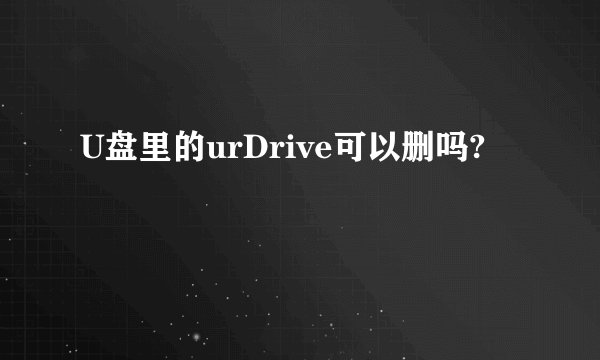 U盘里的urDrive可以删吗?