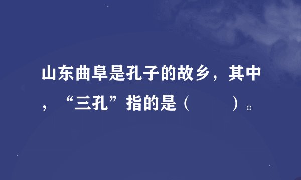山东曲阜是孔子的故乡，其中，“三孔”指的是（　　）。