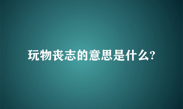 玩物丧志的意思是什么?