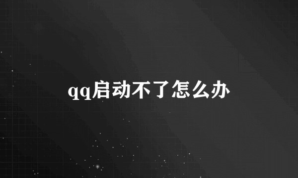 qq启动不了怎么办