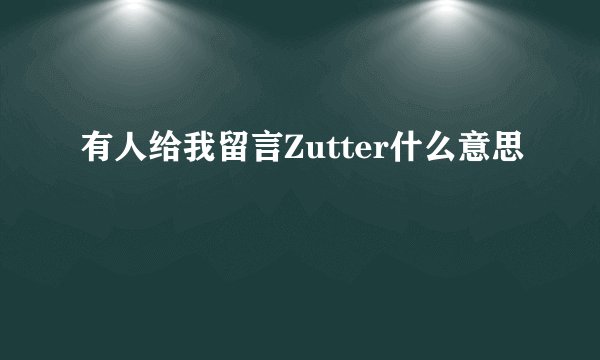 有人给我留言Zutter什么意思
