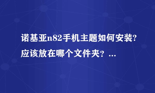 诺基亚n82手机主题如何安装?应该放在哪个文件夹？请详细说