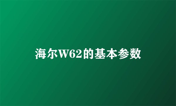 海尔W62的基本参数