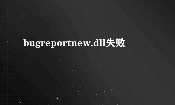 bugreportnew.dll失败