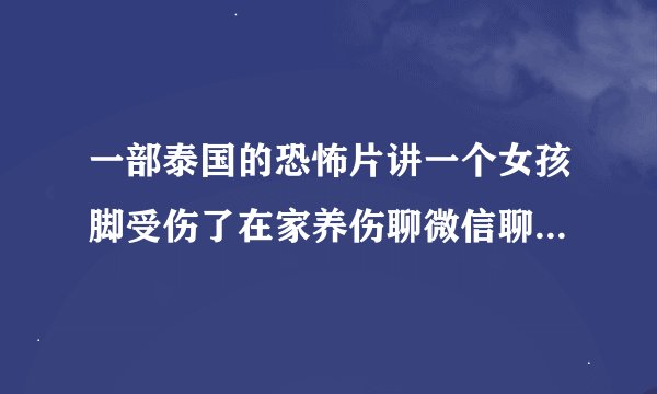 一部泰国的恐怖片讲一个女孩脚受伤了在家养伤聊微信聊到一个鬼求片名