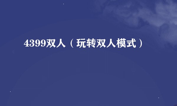 4399双人（玩转双人模式）