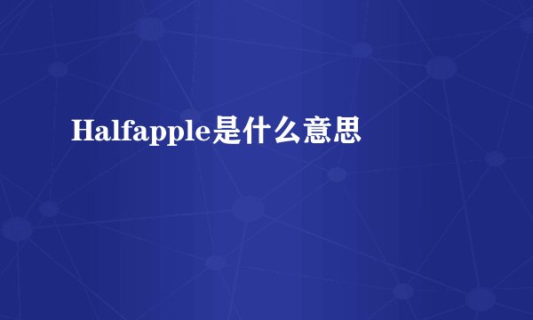 Halfapple是什么意思