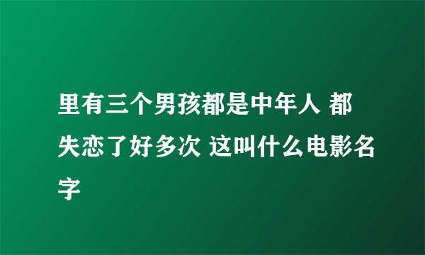 里有三个男孩都是中年人 都失恋了好多次 这叫什么电影名字