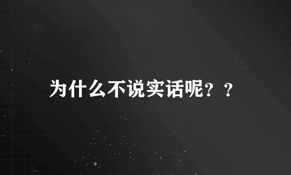 为什么不说实话呢？？