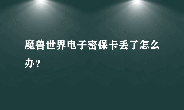 魔兽世界电子密保卡丢了怎么办？
