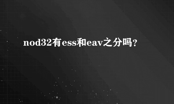 nod32有ess和eav之分吗？