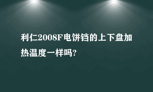 利仁2008F电饼铛的上下盘加热温度一样吗?