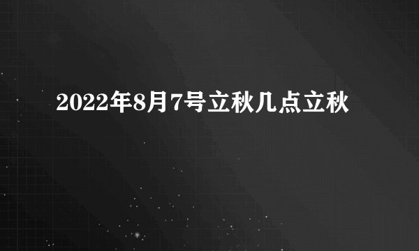 2022年8月7号立秋几点立秋