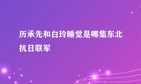 历承先和白玲睡觉是哪集东北抗日联军