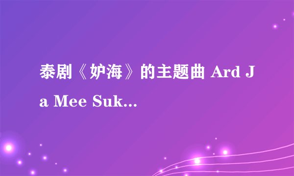 泰剧《妒海》的主题曲 Ard Ja Mee Suk Wun