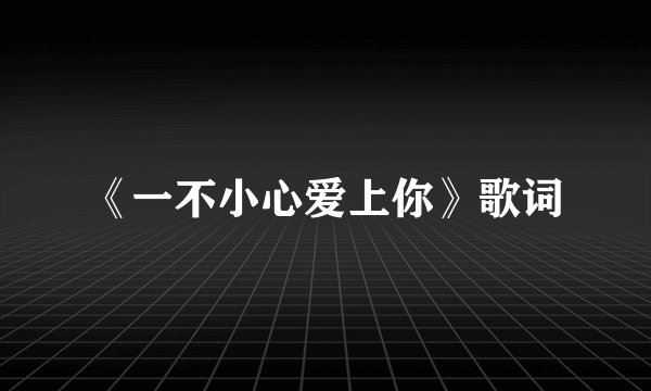 《一不小心爱上你》歌词