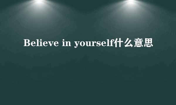 Believe in yourself什么意思