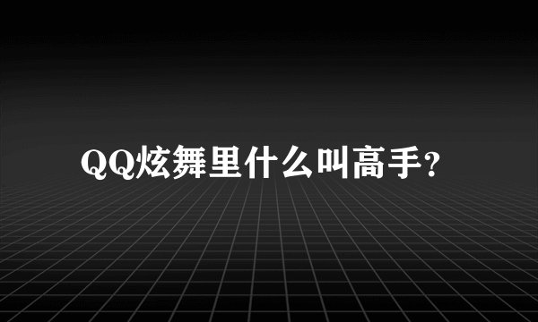 QQ炫舞里什么叫高手？