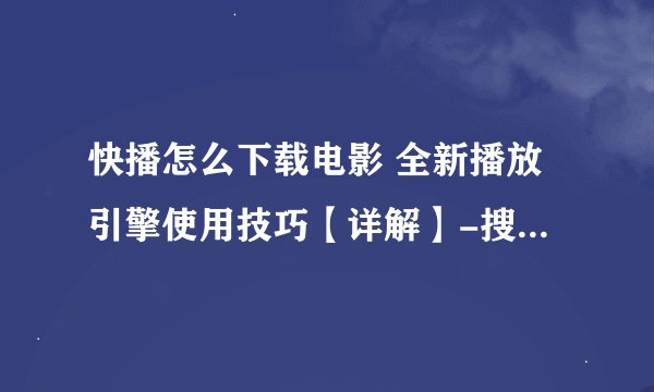 快播怎么下载电影 全新播放引擎使用技巧【详解】-搜狗输入法
