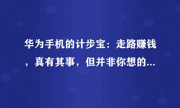华为手机的计步宝：走路赚钱，真有其事，但并非你想的那样简单。
