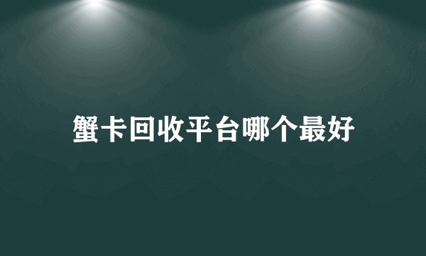 蟹卡回收平台哪个最好